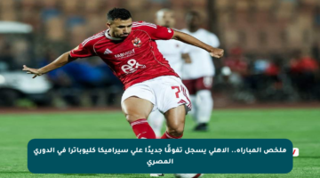 ملخص المباراة.. الأهلي يسجل تفوقًا جديدًا على سيراميكا كليوباترا في الدوري المصري